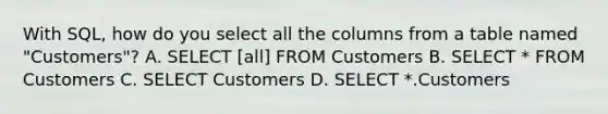 With SQL, how do you select all the columns from a table named "Customers"? A. SELECT [all] FROM Customers B. SELECT * FROM Customers C. SELECT Customers D. SELECT *.Customers