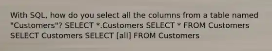 With SQL, how do you select all the columns from a table named "Customers"? SELECT *.Customers SELECT * FROM Customers SELECT Customers SELECT [all] FROM Customers