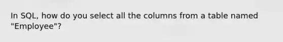 In SQL, how do you select all the columns from a table named "Employee"?