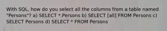 With SQL, how do you select all the columns from a table named "Persons"? a) SELECT *.Persons b) SELECT [all] FROM Persons c) SELECT Persons d) SELECT * FROM Persons