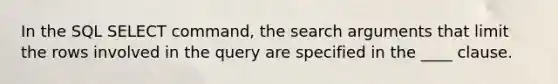 In the SQL SELECT command, the search arguments that limit the rows involved in the query are specified in the ____ clause.