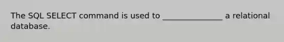 The SQL SELECT command is used to _______________ a relational database.