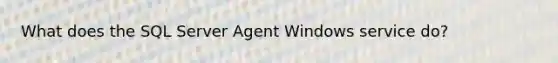 What does the SQL Server Agent Windows service do?