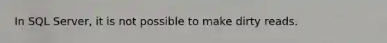 In SQL Server, it is not possible to make dirty reads.