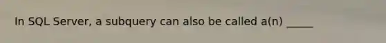 In SQL Server, a subquery can also be called a(n) _____