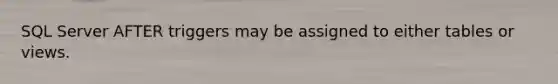 SQL Server AFTER triggers may be assigned to either tables or views.