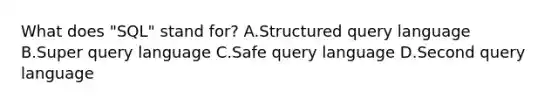 What does "SQL" stand for? A.Structured query language B.Super query language C.Safe query language D.Second query language