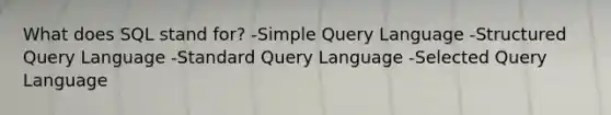 What does SQL stand for? -Simple Query Language -Structured Query Language -Standard Query Language -Selected Query Language