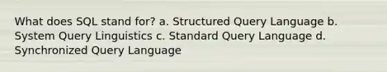 What does SQL stand for? a. Structured Query Language b. System Query Linguistics c. Standard Query Language d. Synchronized Query Language