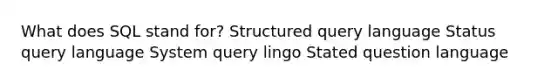 What does SQL stand for? Structured query language Status query language System query lingo Stated question language