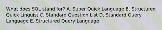 What does SQL stand for? A. Super Quick Language B. Structured Quick Linguist C. Standard Question List D. Standard Query Language E. Structured Query Language