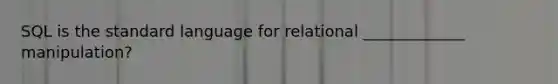 SQL is the standard language for relational _____________ manipulation?