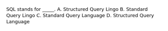 SQL stands for _____. A. Structured Query Lingo B. Standard Query Lingo C. Standard Query Language D. Structured Query Language