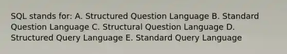 SQL stands for: A. Structured Question Language B. Standard Question Language C. Structural Question Language D. Structured Query Language E. Standard Query Language