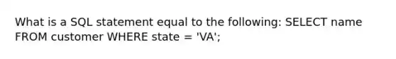 What is a SQL statement equal to the following: SELECT name FROM customer WHERE state = 'VA';