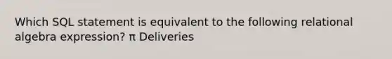 Which SQL statement is equivalent to the following relational algebra expression? π Deliveries