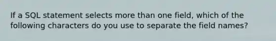 If a SQL statement selects more than one field, which of the following characters do you use to separate the field names?