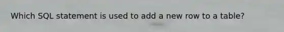 Which SQL statement is used to add a new row to a table?