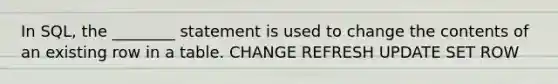 In SQL, the ________ statement is used to change the contents of an existing row in a table. CHANGE REFRESH UPDATE SET ROW