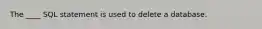 The ____ SQL statement is used to delete a database.