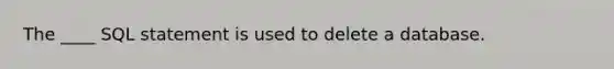 The ____ SQL statement is used to delete a database.