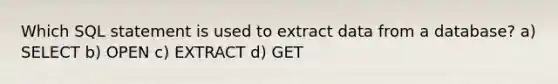 Which SQL statement is used to extract data from a database? a) SELECT b) OPEN c) EXTRACT d) GET