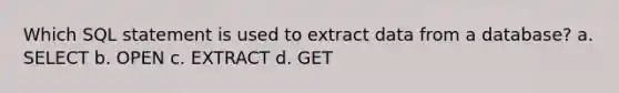 Which SQL statement is used to extract data from a database? a. SELECT b. OPEN c. EXTRACT d. GET
