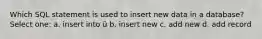 Which SQL statement is used to insert new data in a database? Select one: a. insert into ü b. insert new c. add new d. add record