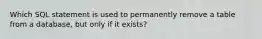 Which SQL statement is used to permanently remove a table from a database, but only if it exists?