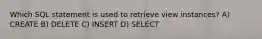 Which SQL statement is used to retrieve view instances? A) CREATE B) DELETE C) INSERT D) SELECT