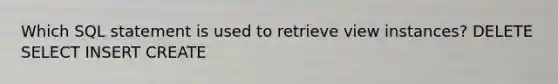 Which SQL statement is used to retrieve view instances? DELETE SELECT INSERT CREATE