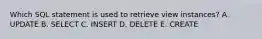 Which SQL statement is used to retrieve view instances? A. UPDATE B. SELECT C. INSERT D. DELETE E. CREATE