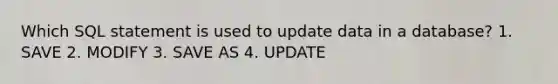 Which SQL statement is used to update data in a database? 1. SAVE 2. MODIFY 3. SAVE AS 4. UPDATE