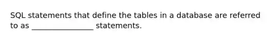 SQL statements that define the tables in a database are referred to as ________________ statements.