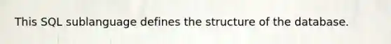 This SQL sublanguage defines the structure of the database.