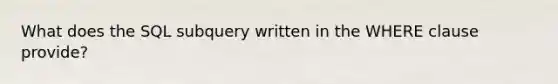 What does the SQL subquery written in the WHERE clause provide?