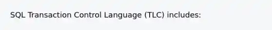 SQL Transaction Control Language (TLC) includes: