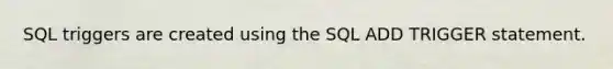 SQL triggers are created using the SQL ADD TRIGGER statement.