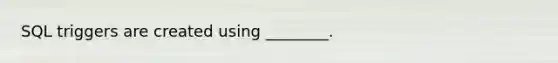 SQL triggers are created using ________.