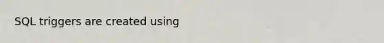 SQL triggers are created using