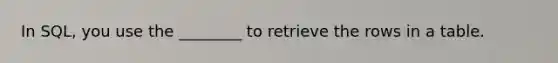 In SQL, you use the ________ to retrieve the rows in a table.