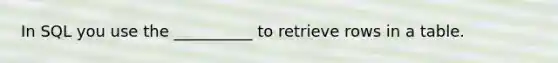 In SQL you use the __________ to retrieve rows in a table.