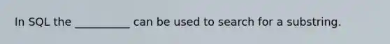 In SQL the __________ can be used to search for a substring.