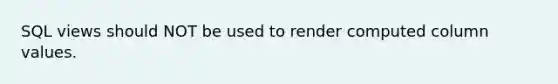 SQL views should NOT be used to render computed column values.