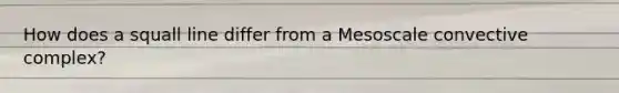 How does a squall line differ from a Mesoscale convective complex?