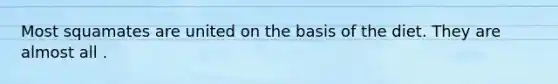 Most squamates are united on the basis of the diet. They are almost all .