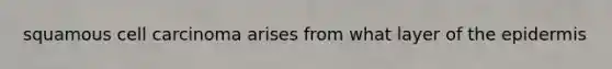 squamous cell carcinoma arises from what layer of the epidermis