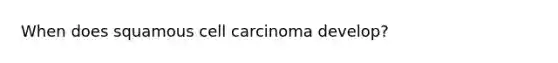 When does squamous cell carcinoma develop?