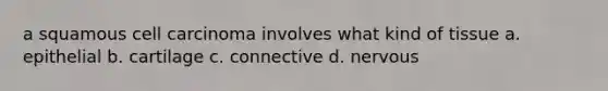 a squamous cell carcinoma involves what kind of tissue a. epithelial b. cartilage c. connective d. nervous
