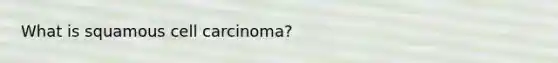 What is squamous cell carcinoma?